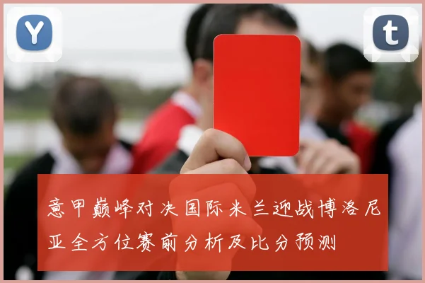 意甲巅峰对决国际米兰迎战博洛尼亚全方位赛前分析及比分预测
